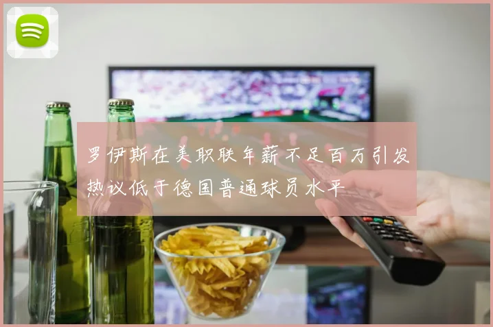罗伊斯在美职联年薪不足百万引发热议低于德国普通球员水平