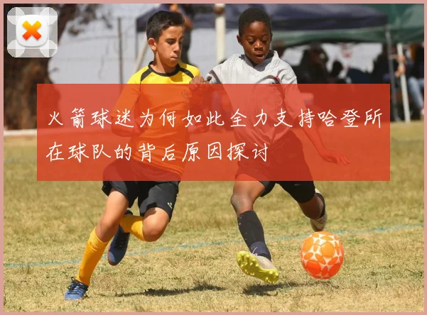 火箭球迷为何如此全力支持哈登所在球队的背后原因探讨