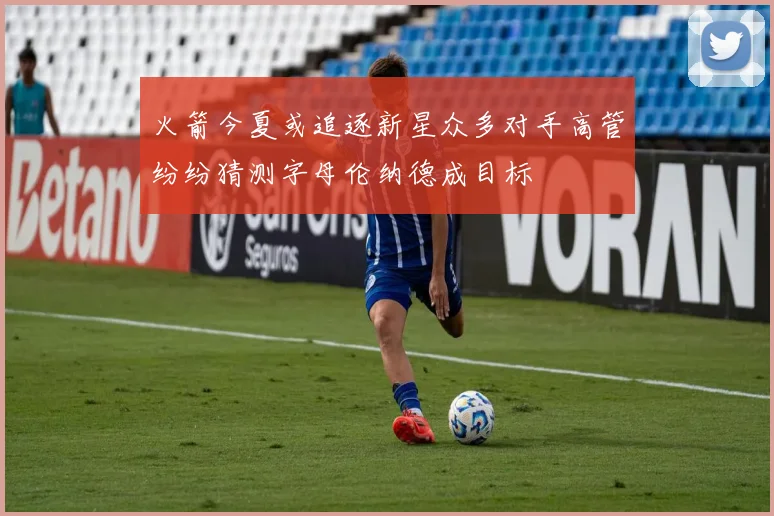 火箭今夏或追逐新星众多对手高管纷纷猜测字母伦纳德成目标